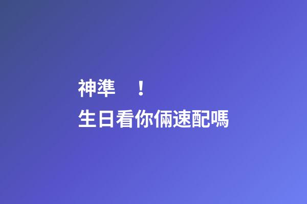 神準！生日看你倆速配嗎